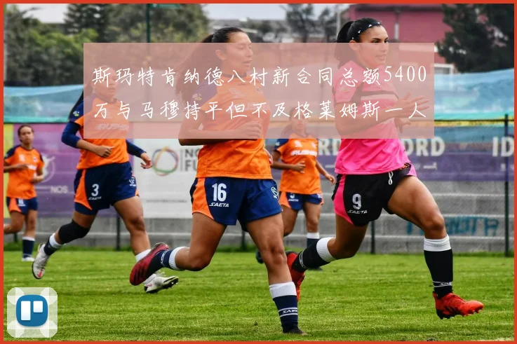 斯玛特肯纳德八村新合同总额5400万与马穆持平但不及格莱姆斯一人